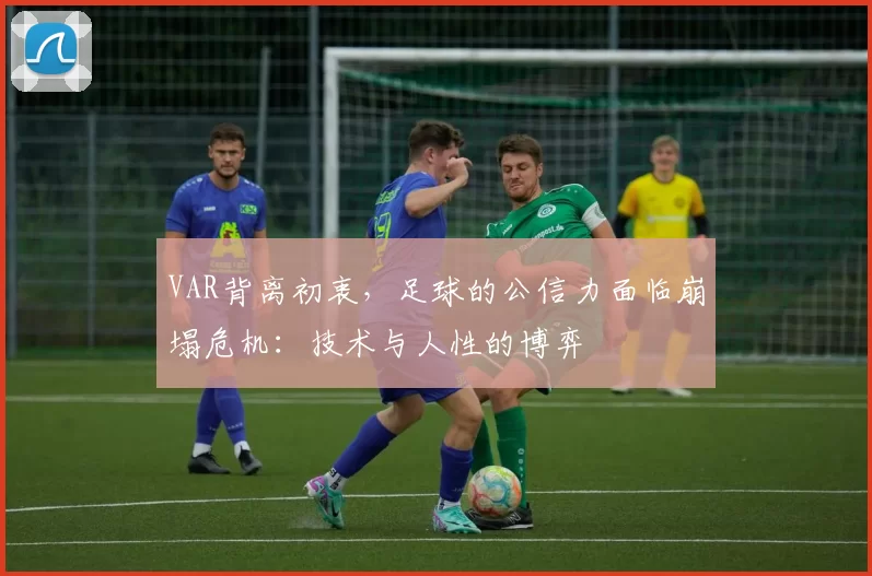 VAR背离初衷,足球的公信力面临崩塌危机:技术与人性的博弈