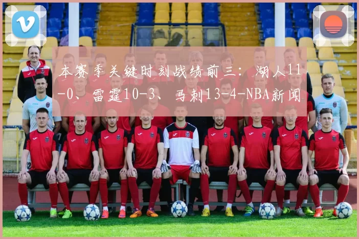 本赛季关键时刻战绩前三：湖人11-0、雷霆10-3、马刺13-4-NBA新闻
