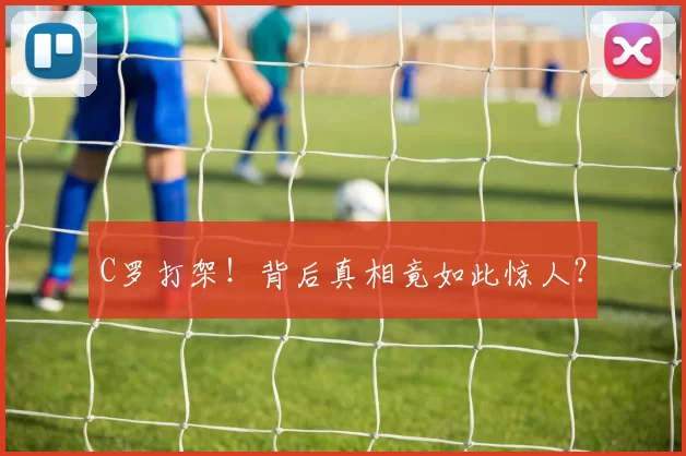 C罗打架！背后真相竟如此惊人？