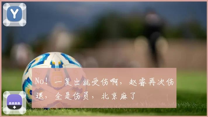 No!一复出就受伤啊,赵睿再次伤退,全是伤员,北京麻了