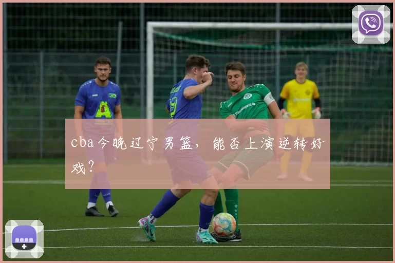 cba今晚辽宁男篮，能否上演逆转好戏？