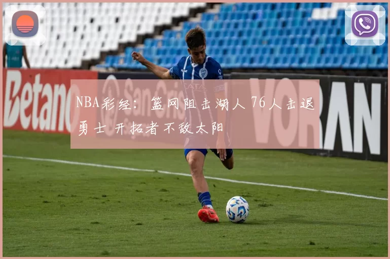 NBA彩经：篮网阻击湖人 76人击退勇士 开拓者不敌太阳