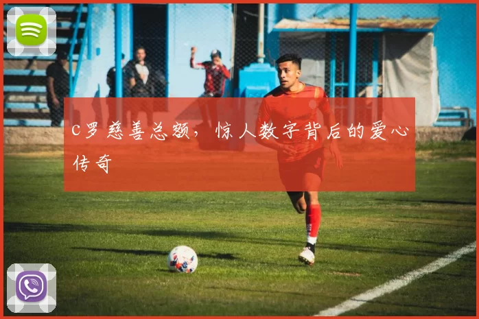 c罗慈善总额，惊人数字背后的爱心传奇