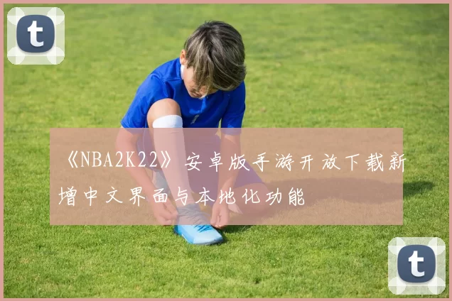 《NBA2K22》安卓版手游开放下载新增中文界面与本地化功能