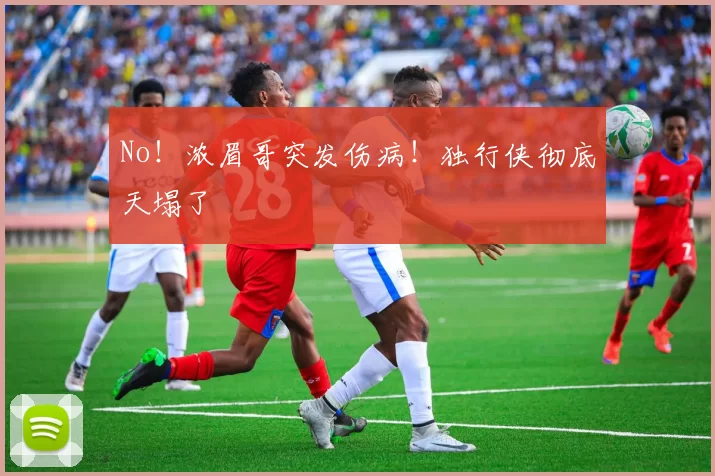 No！浓眉哥突发伤病！独行侠彻底天塌了