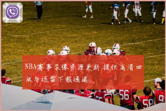 NBA赛事录像资源更新 提供高清回放与迅雷下载通道
