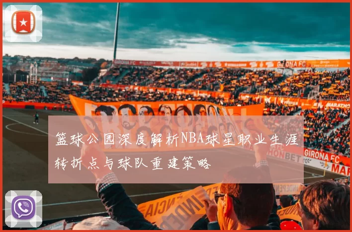 篮球公园深度解析NBA球星职业生涯转折点与球队重建策略