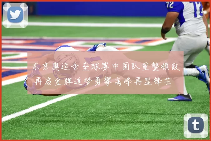 东京奥运会垒球赛中国队重整旗鼓 再启金牌追梦勇攀高峰再显锋芒