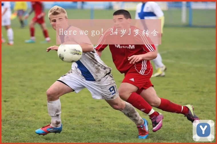 Here we go！34岁J罗转会