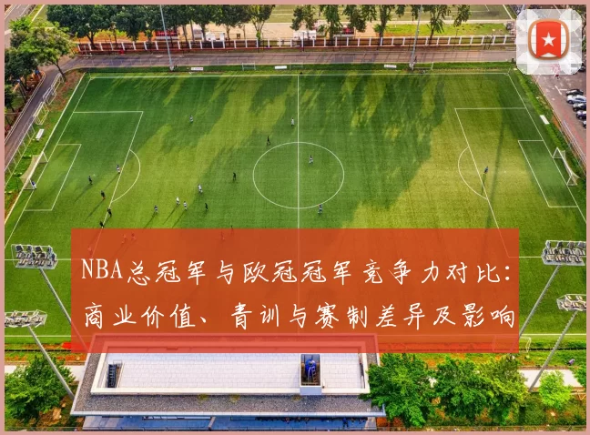 NBA总冠军与欧冠冠军竞争力对比:商业价值、青训与赛制差异及影响