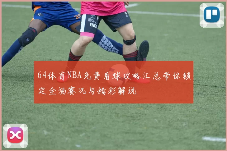 64体育NBA免费看球攻略汇总带你锁定全场赛况与精彩解说