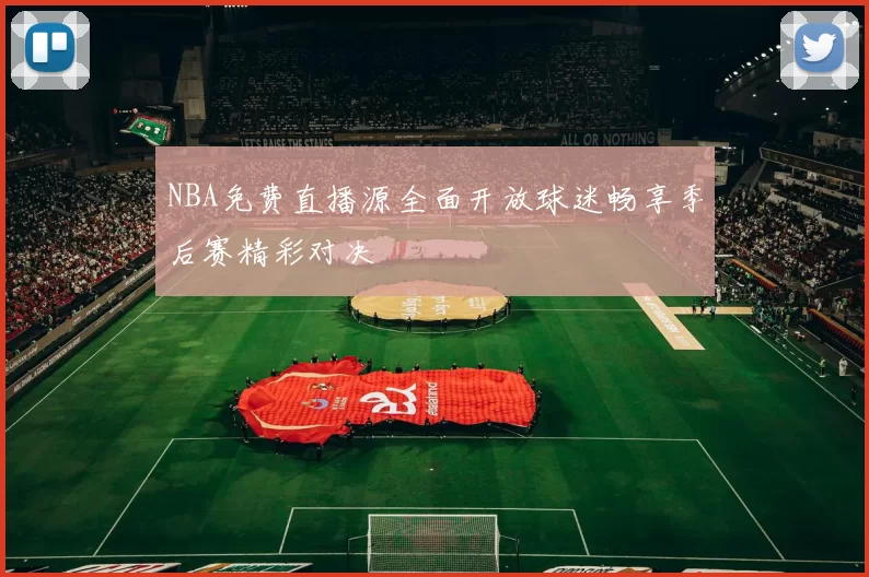 NBA免费直播源全面开放球迷畅享季后赛精彩对决