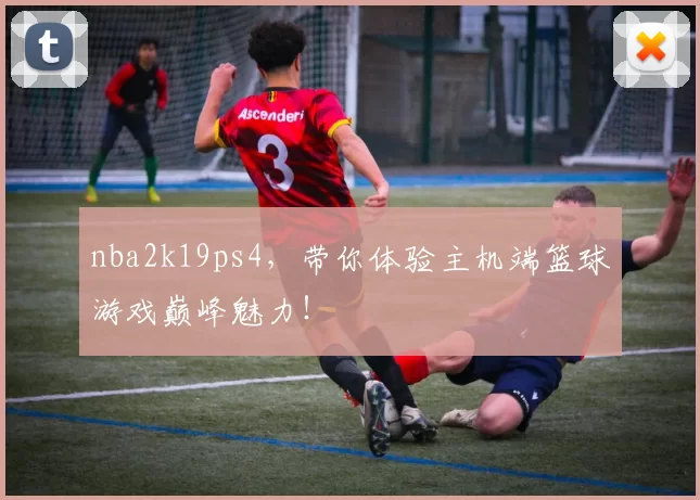 nba2k19ps4,带你体验主机端篮球游戏巅峰魅力!