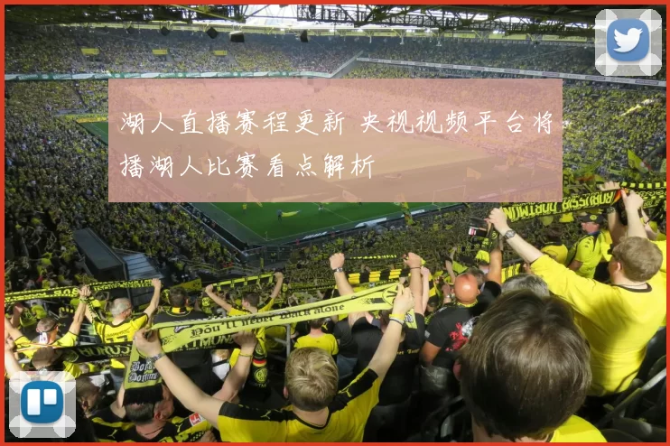 湖人直播赛程更新 央视视频平台将播湖人比赛看点解析