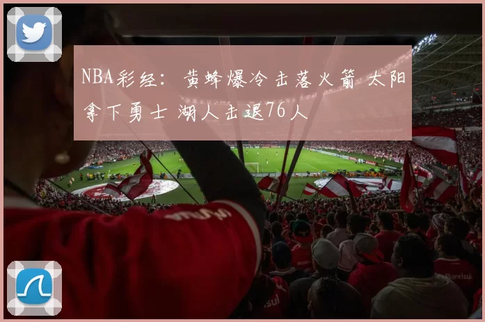 NBA彩经:黄蜂爆冷击落火箭 太阳拿下勇士 湖人击退76人