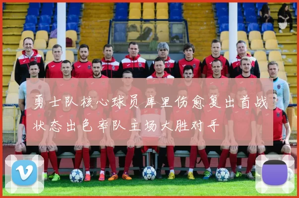 勇士队核心球员库里伤愈复出首战状态出色率队主场大胜对手