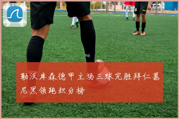 勒沃库森德甲主场三球完胜拜仁慕尼黑领跑积分榜