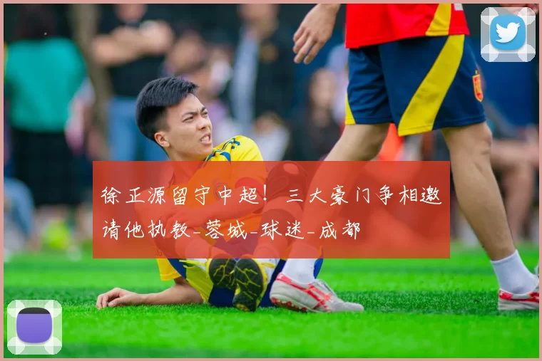 徐正源留守中超！三大豪门争相邀请他执教_蓉城_球迷_成都