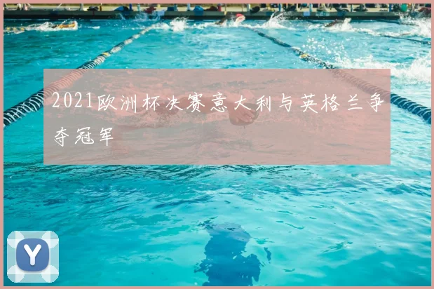 2021欧洲杯决赛意大利与英格兰争夺冠军