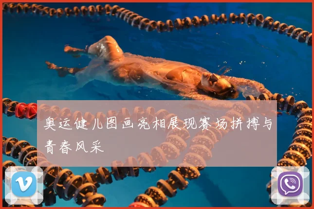 奥运健儿图画亮相展现赛场拼搏与青春风采