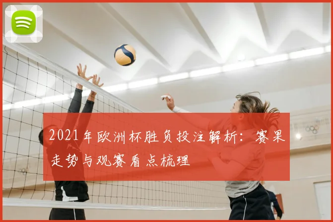 2021年欧洲杯胜负投注解析:赛果走势与观赛看点梳理