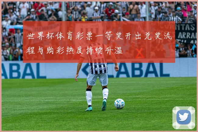 世界杯体育彩票一等奖开出兑奖流程与购彩热度持续升温