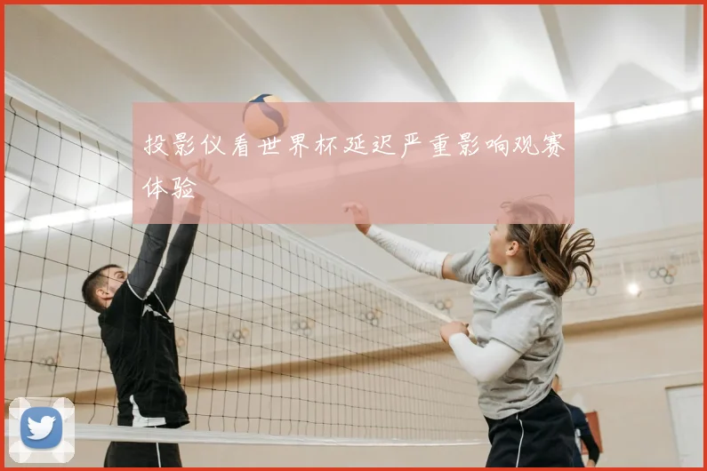 投影仪看世界杯延迟严重影响观赛体验