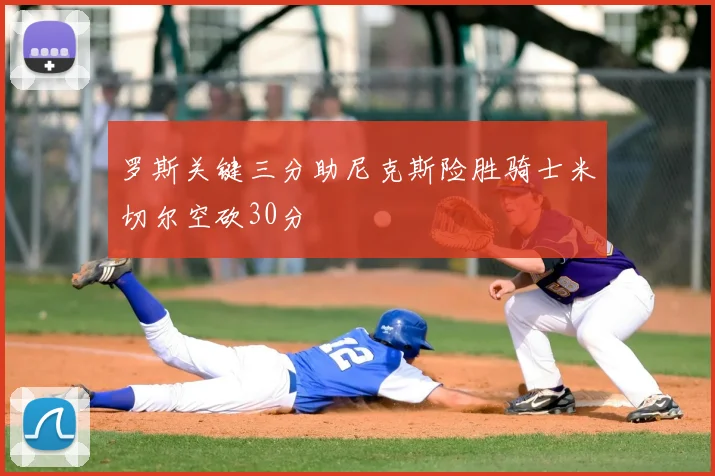 罗斯关键三分助尼克斯险胜骑士米切尔空砍30分