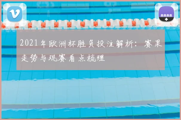 2021年欧洲杯胜负投注解析：赛果走势与观赛看点梳理