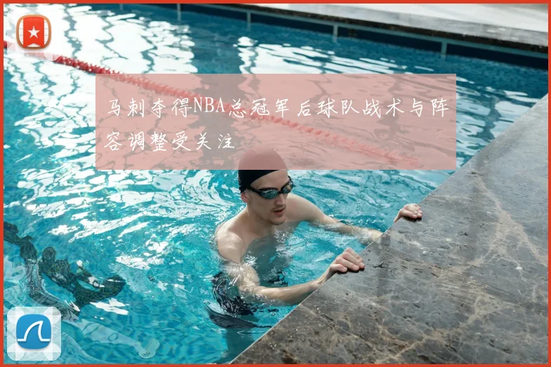 马刺夺得NBA总冠军后球队战术与阵容调整受关注