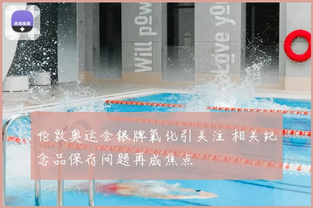 伦敦奥运会银牌氧化引关注 相关纪念品保存问题再成焦点
