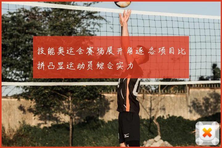 技能奥运会赛场展开角逐 各项目比拼凸显运动员综合实力
