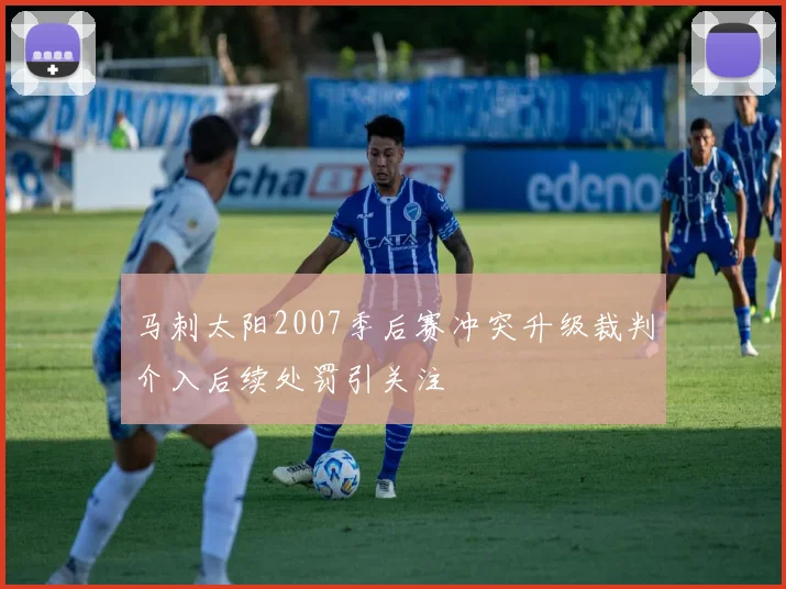 马刺太阳2007季后赛冲突升级裁判介入后续处罚引关注